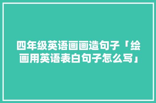 四年级英语画画造句子「绘画用英语表白句子怎么写」