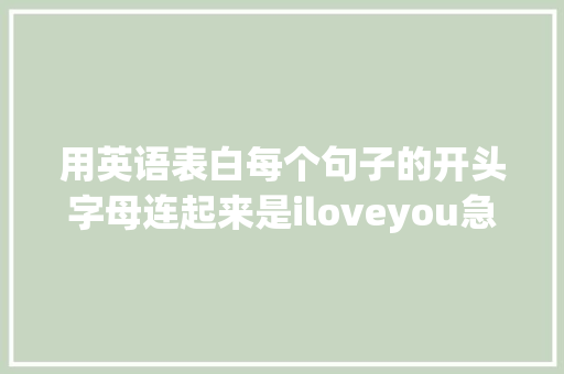 用英语表白每个句子的开头字母连起来是iloveyou急求啊「鼓励别人去表白句子英语怎么说」 用英语表白每个句子的开头字母连起来是iloveyou急求啊「鼓励别人去表白句子英语怎么说」 恋爱技巧