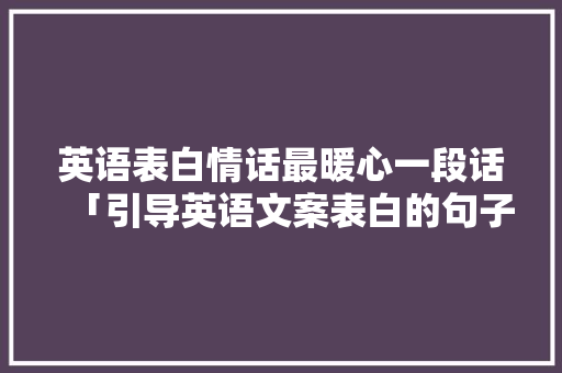 英语表白情话最暖心一段话「引导英语文案表白的句子」 英语表白情话最暖心一段话「引导英语文案表白的句子」 撩妹套路