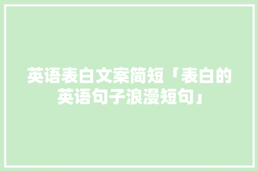 英语表白文案简短「表白的英语句子浪漫短句」 英语表白文案简短「表白的英语句子浪漫短句」 表白句子
