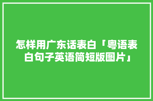 怎样用广东话表白「粤语表白句子英语简短版图片」 怎样用广东话表白「粤语表白句子英语简短版图片」 聊天话题