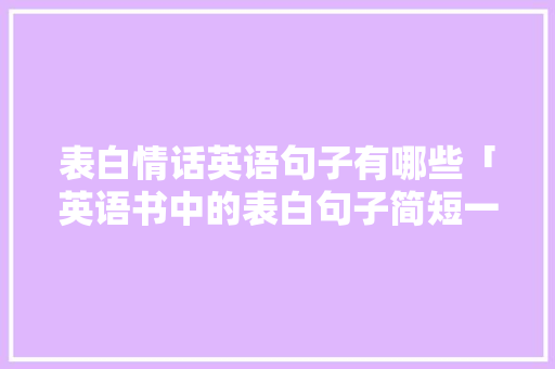 表白情话英语句子有哪些「英语书中的表白句子简短一点」 表白情话英语句子有哪些「英语书中的表白句子简短一点」 撩妹套路
