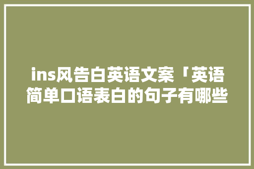 ins风告白英语文案「英语简单口语表白的句子有哪些」 ins风告白英语文案「英语简单口语表白的句子有哪些」 恋爱技巧