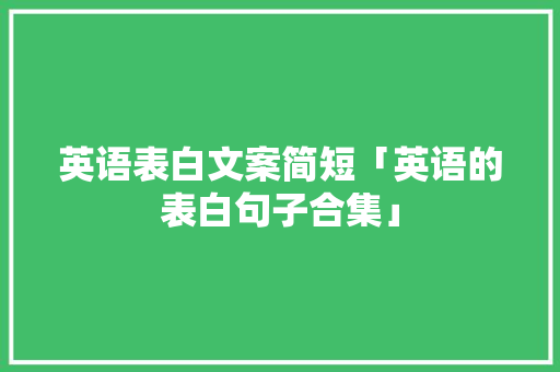 英语表白文案简短「英语的表白句子合集」 英语表白文案简短「英语的表白句子合集」 恋爱技巧