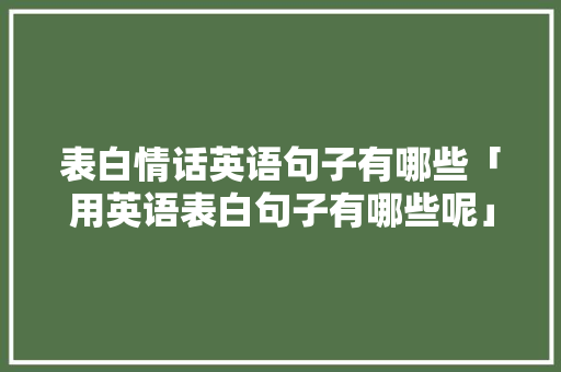 表白情话英语句子有哪些「用英语表白句子有哪些呢」 表白情话英语句子有哪些「用英语表白句子有哪些呢」 土味情话