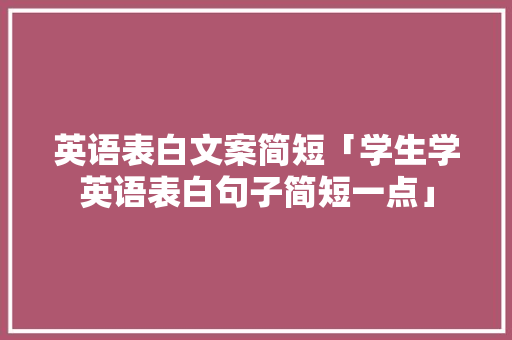 英语表白文案简短「学生学英语表白句子简短一点」 英语表白文案简短「学生学英语表白句子简短一点」 恋爱技巧