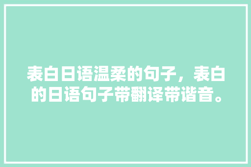 表白日语温柔的句子，表白的日语句子带翻译带谐音。 表白日语温柔的句子，表白的日语句子带翻译带谐音。 表白句子