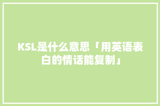 KSL是什么意思「用英语表白的情话能复制」 KSL是什么意思「用英语表白的情话能复制」 土味情话