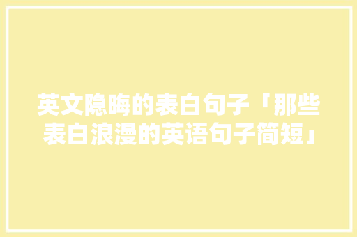 英文隐晦的表白句子「那些表白浪漫的英语句子简短」 英文隐晦的表白句子「那些表白浪漫的英语句子简短」 表白句子