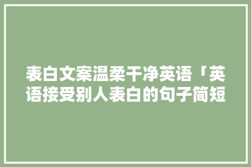 表白文案温柔干净英语「英语接受别人表白的句子简短」 表白文案温柔干净英语「英语接受别人表白的句子简短」 恋爱技巧