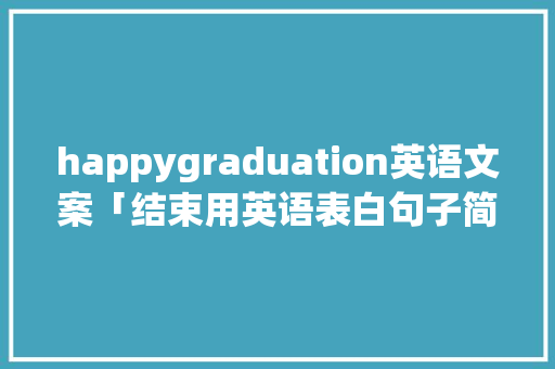 happygraduation英语文案「结束用英语表白句子简短」 happygraduation英语文案「结束用英语表白句子简短」 恋爱技巧