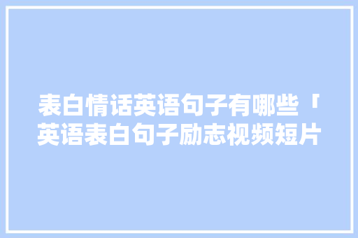 表白情话英语句子有哪些「英语表白句子励志视频短片」 表白情话英语句子有哪些「英语表白句子励志视频短片」 撩妹套路