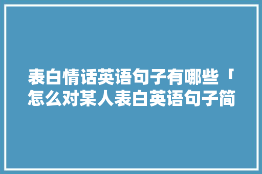 表白情话英语句子有哪些「怎么对某人表白英语句子简短」 表白情话英语句子有哪些「怎么对某人表白英语句子简短」 表白句子