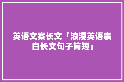 英语文案长文「浪漫英语表白长文句子简短」 英语文案长文「浪漫英语表白长文句子简短」 土味情话