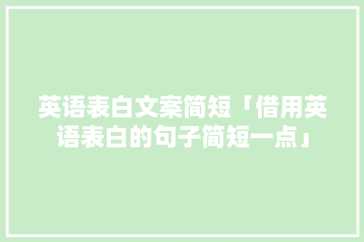 英语表白文案简短「借用英语表白的句子简短一点」 英语表白文案简短「借用英语表白的句子简短一点」 土味情话