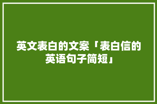 英文表白的文案「表白信的英语句子简短」 英文表白的文案「表白信的英语句子简短」 聊天话题