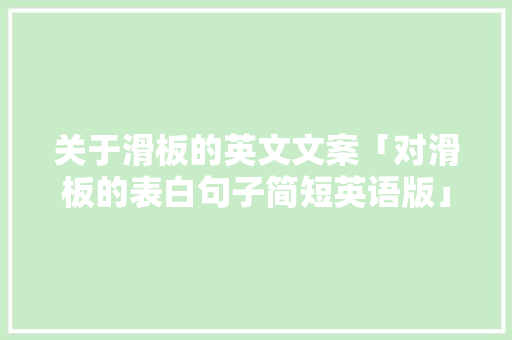 关于滑板的英文文案「对滑板的表白句子简短英语版」