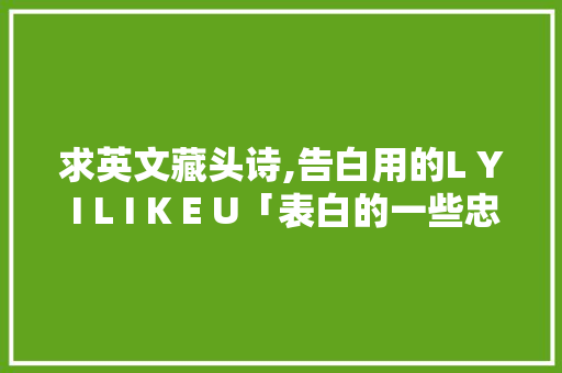 求英文藏头诗,告白用的L Y I L I K E U「表白的一些忠告句子英语版」 求英文藏头诗,告白用的L Y I L I K E U「表白的一些忠告句子英语版」 表白句子