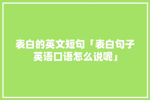 表白的英文短句「表白句子英语口语怎么说呢」 表白的英文短句「表白句子英语口语怎么说呢」 撩妹套路