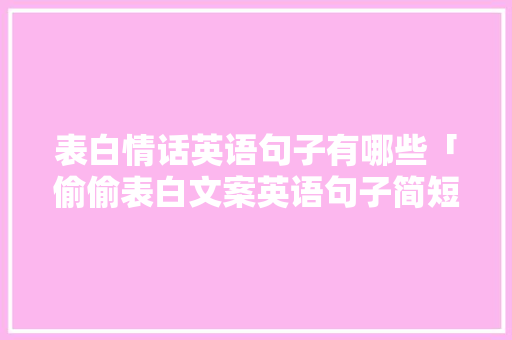表白情话英语句子有哪些「偷偷表白文案英语句子简短」 表白情话英语句子有哪些「偷偷表白文案英语句子简短」 土味情话