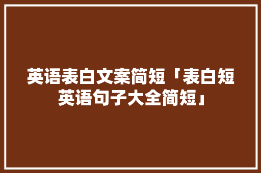 英语表白文案简短「表白短英语句子大全简短」 英语表白文案简短「表白短英语句子大全简短」 撩妹套路