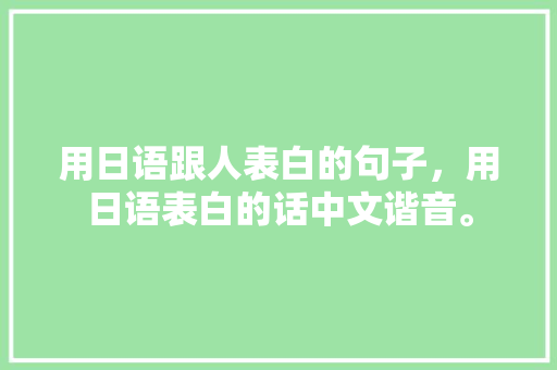 用日语跟人表白的句子，用日语表白的话中文谐音。 用日语跟人表白的句子，用日语表白的话中文谐音。 表白句子