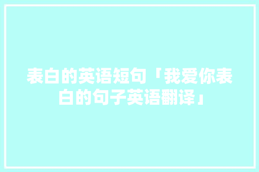 表白的英语短句「我爱你表白的句子英语翻译」 表白的英语短句「我爱你表白的句子英语翻译」 恋爱技巧