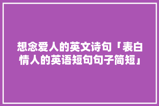 想念爱人的英文诗句「表白情人的英语短句句子简短」 想念爱人的英文诗句「表白情人的英语短句句子简短」 土味情话