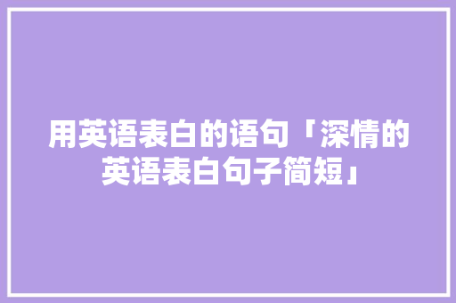 用英语表白的语句「深情的英语表白句子简短」 用英语表白的语句「深情的英语表白句子简短」 撩妹套路