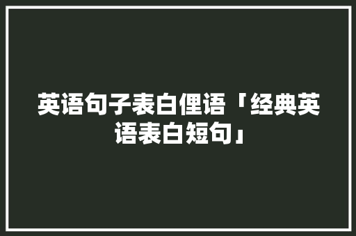 英语句子表白俚语「经典英语表白短句」 英语句子表白俚语「经典英语表白短句」 聊天话题