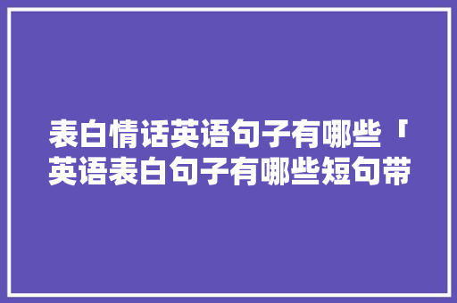 表白情话英语句子有哪些「英语表白句子有哪些短句带翻译」 表白情话英语句子有哪些「英语表白句子有哪些短句带翻译」 恋爱技巧