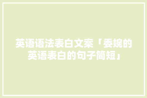 英语语法表白文案「委婉的英语表白的句子简短」 英语语法表白文案「委婉的英语表白的句子简短」 表白句子