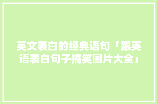 英文表白的经典语句「跟英语表白句子搞笑图片大全」 英文表白的经典语句「跟英语表白句子搞笑图片大全」 表白句子