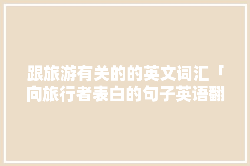 跟旅游有关的的英文词汇「向旅行者表白的句子英语翻译」