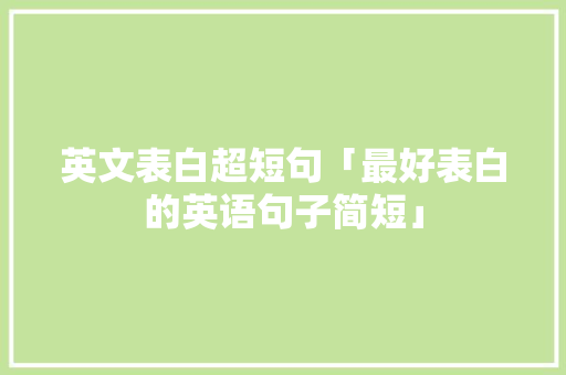 英文表白超短句「最好表白的英语句子简短」 英文表白超短句「最好表白的英语句子简短」 表白句子
