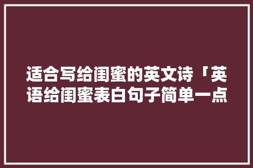 适合写给闺蜜的英文诗「英语给闺蜜表白句子简单一点」 适合写给闺蜜的英文诗「英语给闺蜜表白句子简单一点」 撩妹套路