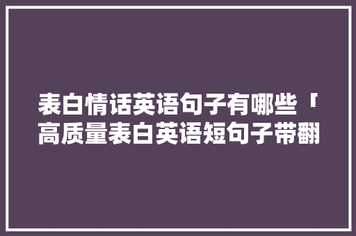表白情话英语句子有哪些「高质量表白英语短句子带翻译」 表白情话英语句子有哪些「高质量表白英语短句子带翻译」 表白句子