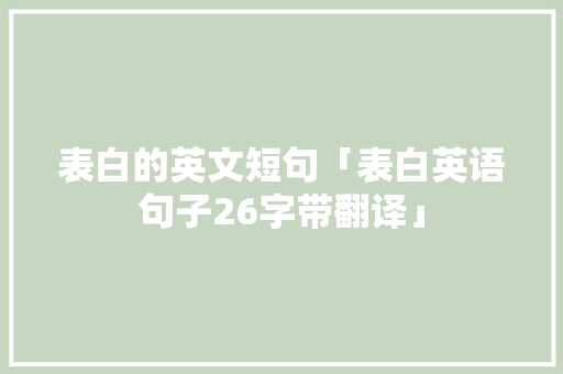 表白的英文短句「表白英语句子26字带翻译」 表白的英文短句「表白英语句子26字带翻译」 土味情话
