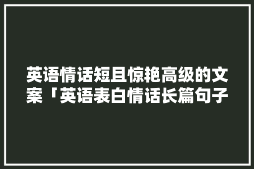 英语情话短且惊艳高级的文案「英语表白情话长篇句子简短」