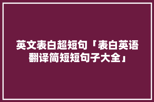 英文表白超短句「表白英语翻译简短短句子大全」 英文表白超短句「表白英语翻译简短短句子大全」 土味情话
