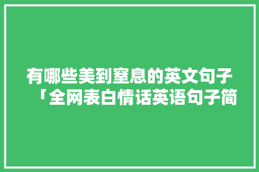 有哪些美到窒息的英文句子「全网表白情话英语句子简短」 有哪些美到窒息的英文句子「全网表白情话英语句子简短」 撩妹套路