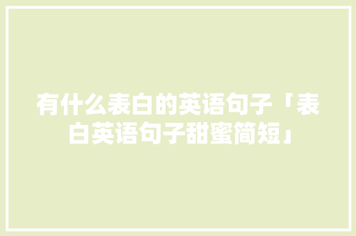 有什么表白的英语句子「表白英语句子甜蜜简短」 有什么表白的英语句子「表白英语句子甜蜜简短」 土味情话