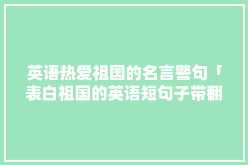 英语热爱祖国的名言警句「表白祖国的英语短句子带翻译」 英语热爱祖国的名言警句「表白祖国的英语短句子带翻译」 撩妹套路