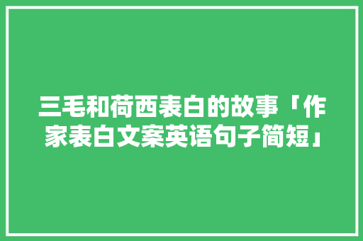 三毛和荷西表白的故事「作家表白文案英语句子简短」 三毛和荷西表白的故事「作家表白文案英语句子简短」 恋爱技巧