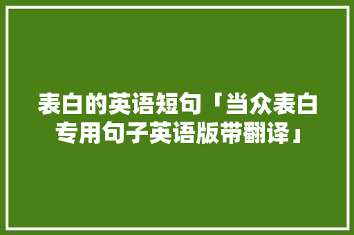 表白的英语短句「当众表白专用句子英语版带翻译」 表白的英语短句「当众表白专用句子英语版带翻译」 表白句子