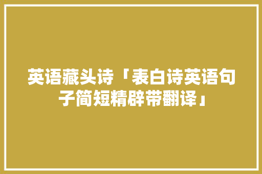 英语藏头诗「表白诗英语句子简短精辟带翻译」 英语藏头诗「表白诗英语句子简短精辟带翻译」 撩妹套路
