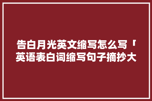 告白月光英文缩写怎么写「英语表白词缩写句子摘抄大全」 告白月光英文缩写怎么写「英语表白词缩写句子摘抄大全」 撩妹套路