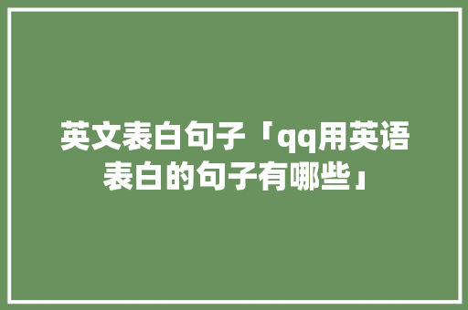 英文表白句子「qq用英语表白的句子有哪些」 英文表白句子「qq用英语表白的句子有哪些」 聊天话题