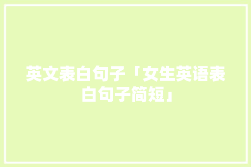 英文表白句子「女生英语表白句子简短」 英文表白句子「女生英语表白句子简短」 表白句子