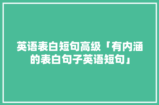 英语表白短句高级「有内涵的表白句子英语短句」 英语表白短句高级「有内涵的表白句子英语短句」 聊天话题
